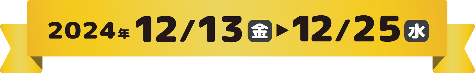 2024年12/13（金）〜12/25（水）