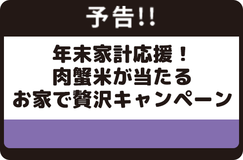 予告 年末家計応援！肉蟹米が当たるお家で贅沢キャンペーン