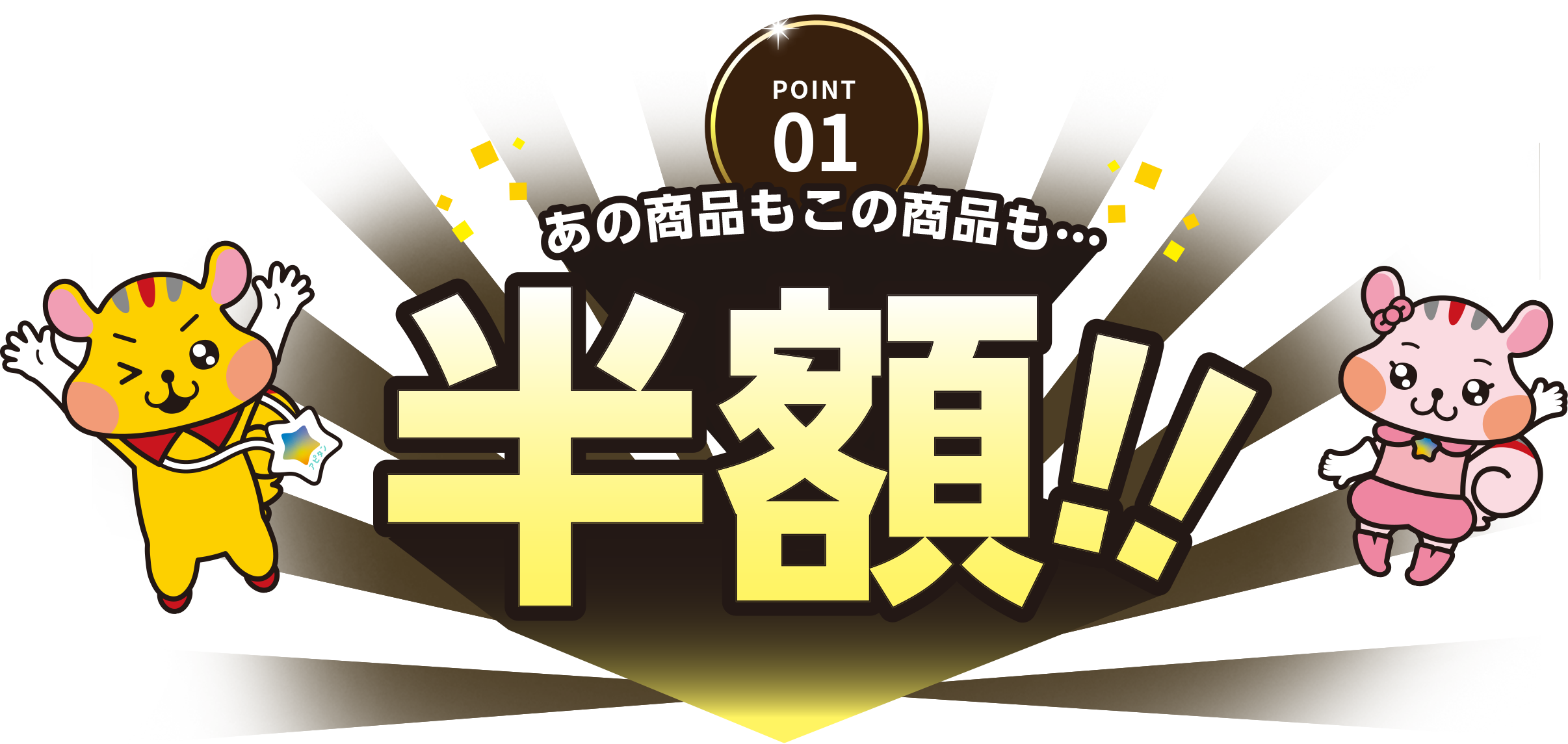 POINT01 あの商品もこの商品も…半額！