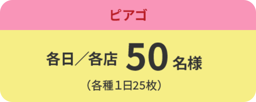 ピアゴ:各日／各店 50名様（各種１日25枚）