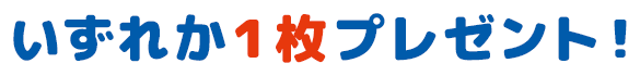 いずれか1枚プレゼント！