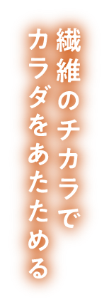 繊維のチカラでカラダをあたためる