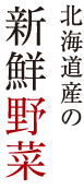 北海道産の新鮮野菜