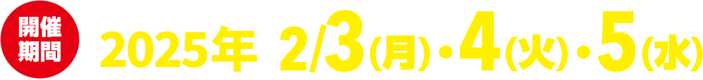 開催期間2025年2月3日月曜日、4日火曜日、5日水曜日