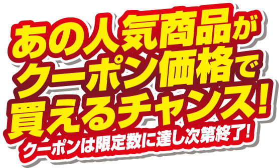 あの人気商品がクーポン価格で買えるチャンス！クーポンは限定数に達し次第終了！