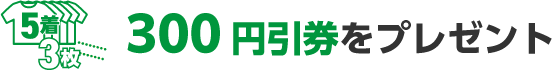 5枚で3枚の300円引券をプレゼント