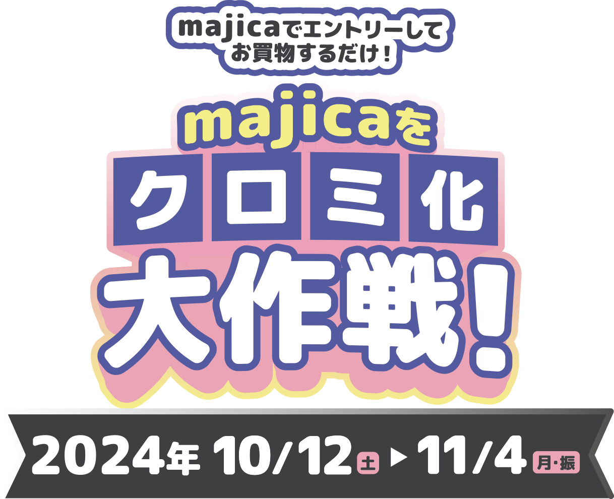 majicaでエントリーしてお買物するだけ！majicaをクロミ化大作戦！ 2024年10/12（土）>11/4（月・振）