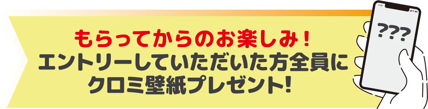 もらってからのお楽しみ！エントリーしていただいた方全員にクロミ壁紙プレゼント！