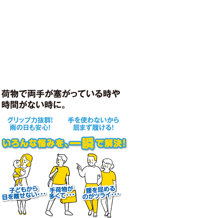 子どもから目を離せない、手荷物が多い、腰を屈めるのがツラい…、そんな時！手を使わず一瞬で履けるスパッシュ！4389円（税込）