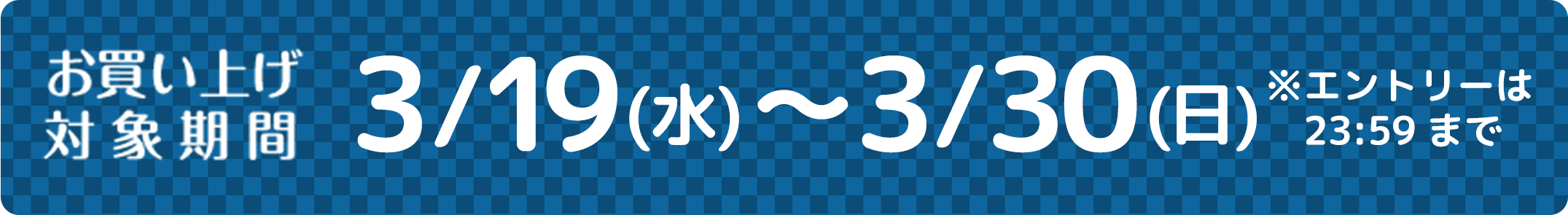 お買い上げ対象期間 2025年3/19（水）〜3/30（日）※エントリーは23:59まで